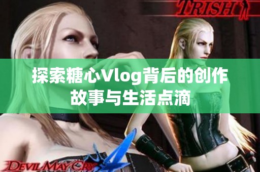 探索糖心Vlog背后的创作故事与生活点滴