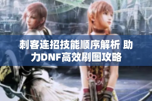 刺客连招技能顺序解析 助力DNF高效刷图攻略