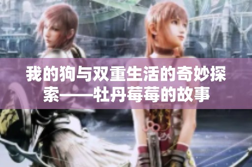 我的狗与双重生活的奇妙探索——牡丹莓莓的故事