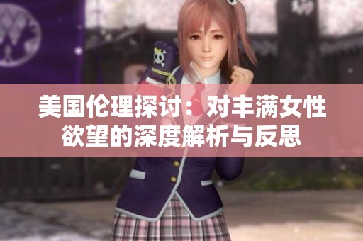 美国伦理探讨：对丰满女性欲望的深度解析与反思