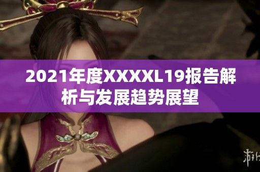 2021年度XXXXL19报告解析与发展趋势展望