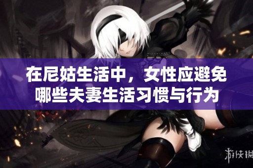 在尼姑生活中，女性应避免哪些夫妻生活习惯与行为