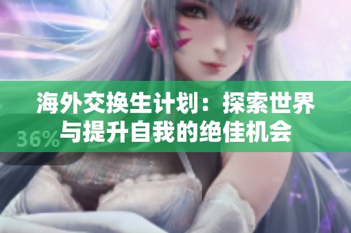 海外交换生计划：探索世界与提升自我的绝佳机会