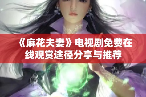 《麻花夫妻》电视剧免费在线观赏途径分享与推荐