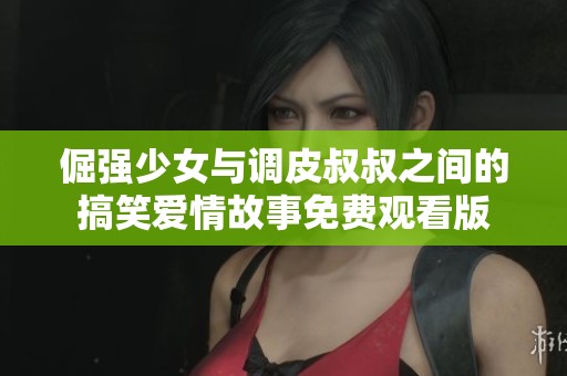 倔强少女与调皮叔叔之间的搞笑爱情故事免费观看版