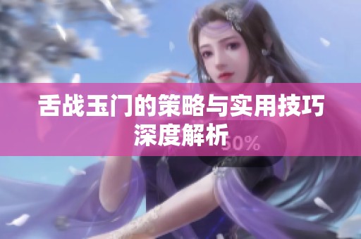 舌战玉门的策略与实用技巧深度解析