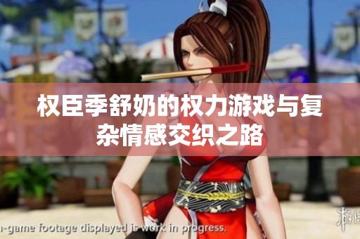 权臣季舒奶的权力游戏与复杂情感交织之路