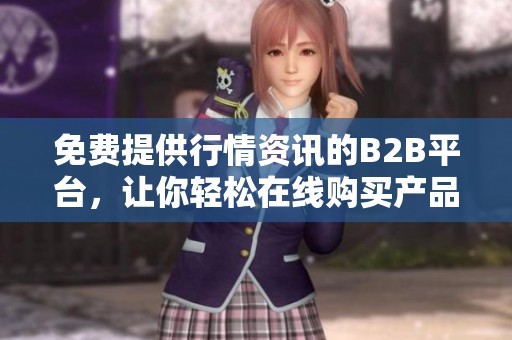 免费提供行情资讯的B2B平台，让你轻松在线购买产品
