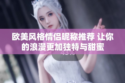 欧美风格情侣昵称推荐 让你的浪漫更加独特与甜蜜