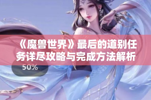 《魔兽世界》最后的道别任务详尽攻略与完成方法解析