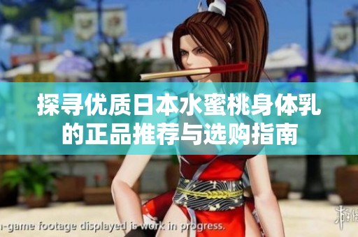 探寻优质日本水蜜桃身体乳的正品推荐与选购指南