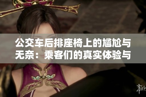 公交车后排座椅上的尴尬与无奈：乘客们的真实体验与故事