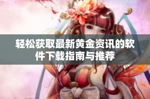 轻松获取最新黄金资讯的软件下载指南与推荐