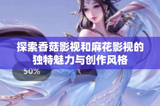 探索香菇影视和麻花影视的独特魅力与创作风格