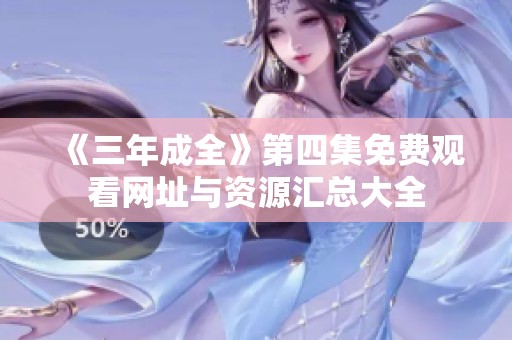《三年成全》第四集免费观看网址与资源汇总大全