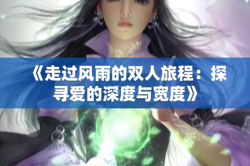 《走过风雨的双人旅程：探寻爱的深度与宽度》