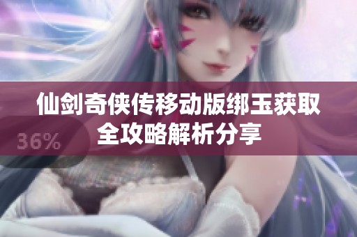 仙剑奇侠传移动版绑玉获取全攻略解析分享