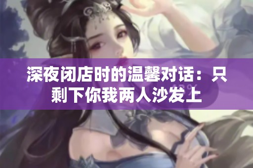 深夜闭店时的温馨对话：只剩下你我两人沙发上