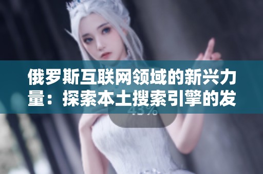 俄罗斯互联网领域的新兴力量：探索本土搜索引擎的发展历程