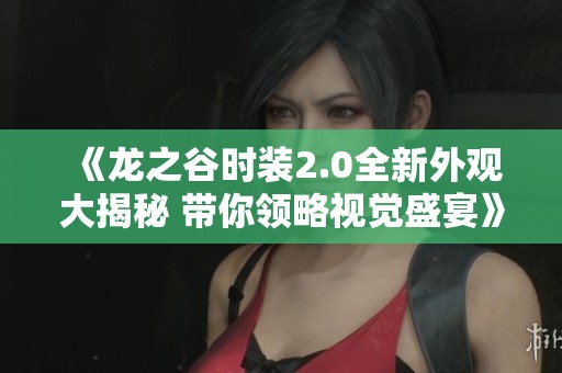 《龙之谷时装2.0全新外观大揭秘 带你领略视觉盛宴》