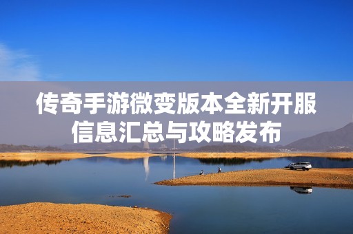 传奇手游微变版本全新开服信息汇总与攻略发布