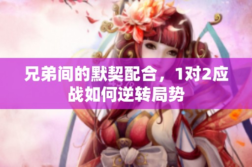 兄弟间的默契配合，1对2应战如何逆转局势