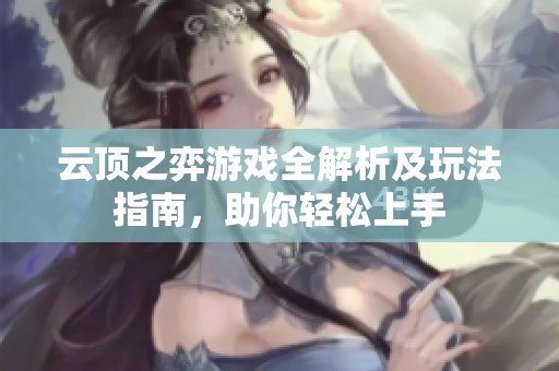 云顶之弈游戏全解析及玩法指南，助你轻松上手