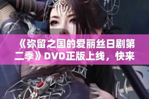 《弥留之国的爱丽丝日剧第二季》DVD正版上线，快来观看精彩内容