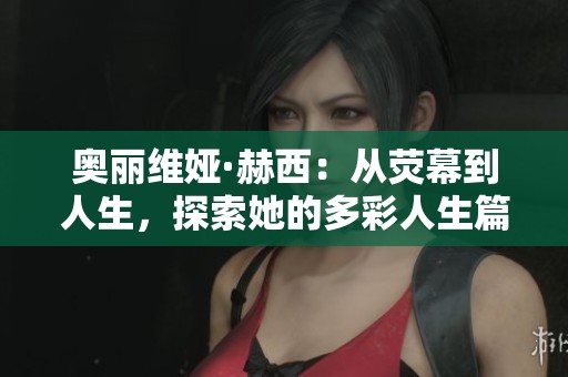 奥丽维娅·赫西：从荧幕到人生，探索她的多彩人生篇章