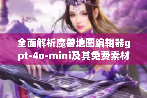 全面解析魔兽地图编辑器gpt-4o-mini及其免费素材下载技巧