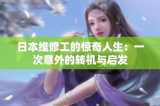 日本维修工的惊奇人生：一次意外的转机与启发
