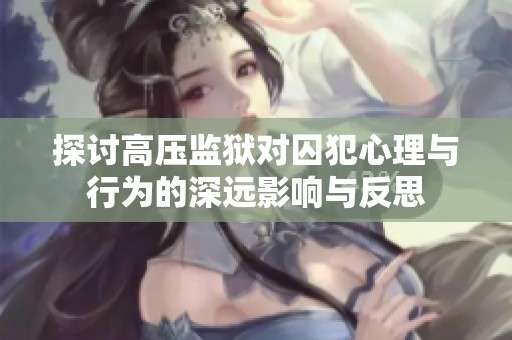 探讨高压监狱对囚犯心理与行为的深远影响与反思