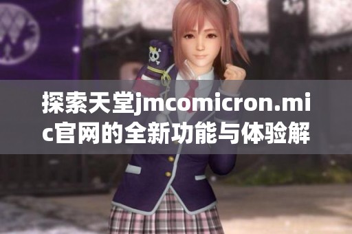 探索天堂jmcomicron.mic官网的全新功能与体验解析