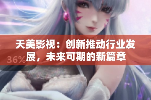 天美影视：创新推动行业发展，未来可期的新篇章