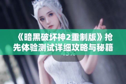 《暗黑破坏神2重制版》抢先体验测试详细攻略与秘籍揭秘