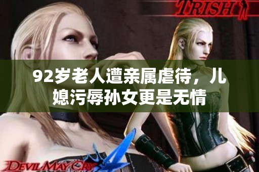 92岁老人遭亲属虐待，儿媳污辱孙女更是无情