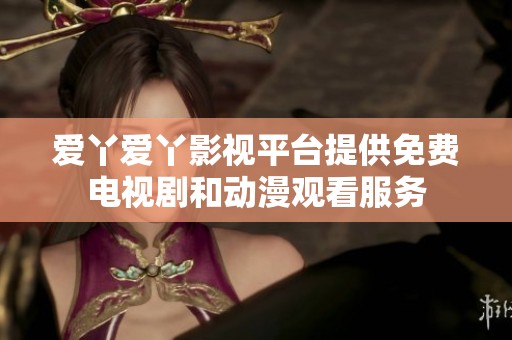 爱丫爱丫影视平台提供免费电视剧和动漫观看服务