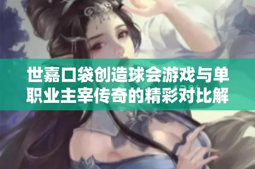 世嘉口袋创造球会游戏与单职业主宰传奇的精彩对比解析