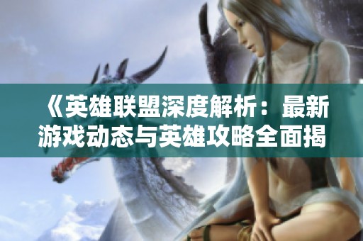 《英雄联盟深度解析：最新游戏动态与英雄攻略全面揭秘》