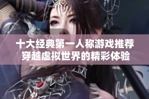 十大经典第一人称游戏推荐 穿越虚拟世界的精彩体验
