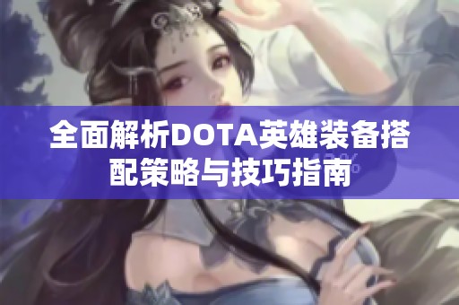 全面解析DOTA英雄装备搭配策略与技巧指南