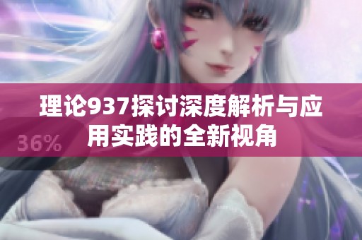 理论937探讨深度解析与应用实践的全新视角