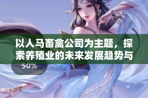 以人马畜禽公司为主题，探索养殖业的未来发展趋势与挑战