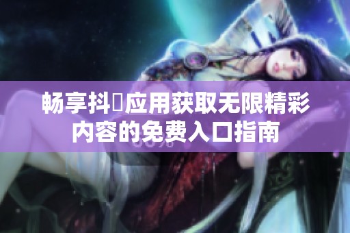 畅享抖抈应用获取无限精彩内容的免费入口指南