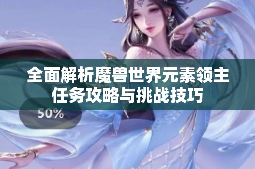全面解析魔兽世界元素领主任务攻略与挑战技巧