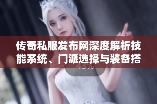 传奇私服发布网深度解析技能系统、门派选择与装备搭配技巧