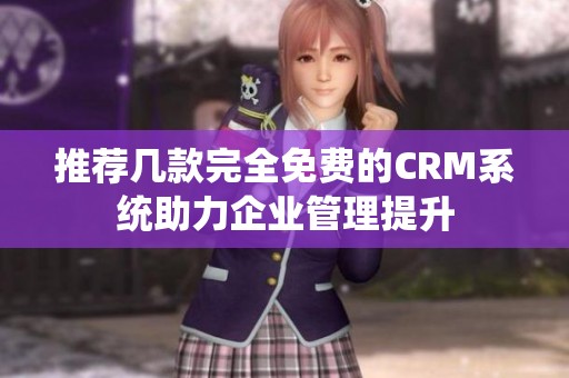 推荐几款完全免费的CRM系统助力企业管理提升