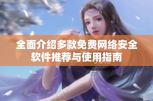 全面介绍多款免费网络安全软件推荐与使用指南