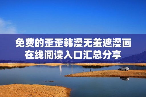 免费的歪歪韩漫无羞遮漫画在线阅读入口汇总分享