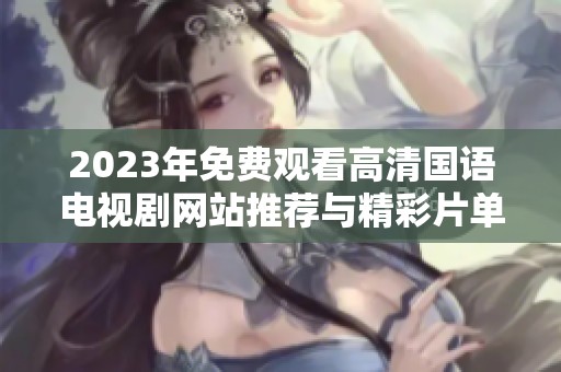 2023年免费观看高清国语电视剧网站推荐与精彩片单分享